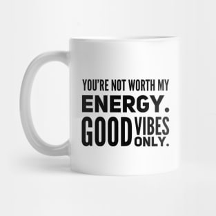 You're not worth my energy. Good Vibes Only. Mug